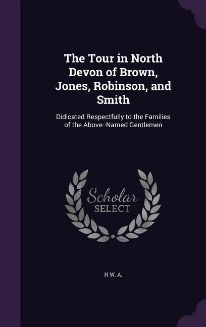 The Tour in North Devon of Brown, Jones, Robinson, and Smith: Didicated Respectfully to the Families of the Above--Named Gentlemen