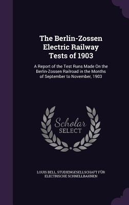 The Berlin-Zossen Electric Railway Tests of 1903: A Report of the Test Runs Made On the Berlin-Zossen Railroad in the Months of September to November, 1903