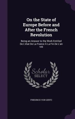 On the State of Europe Before and After the French Revolution: Being an Answer to the Work Entitled De Létat De La France À La Fin De Lan VIII