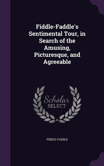 Fiddle-Faddles Sentimental Tour, in Search of the Amusing, Picturesque, and Agreeable