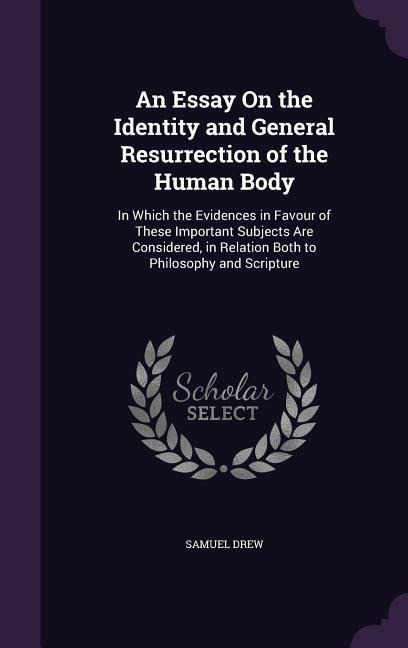 An Essay On the Identity and General Resurrection of the Human Body: In Which the Evidences in Favour of These Important Subjects Are Considered, in Relation Both to Philosophy and Scripture