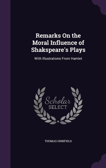 Remarks On the Moral Influence of Shakspeare's Plays: With Illustrations From Hamlet