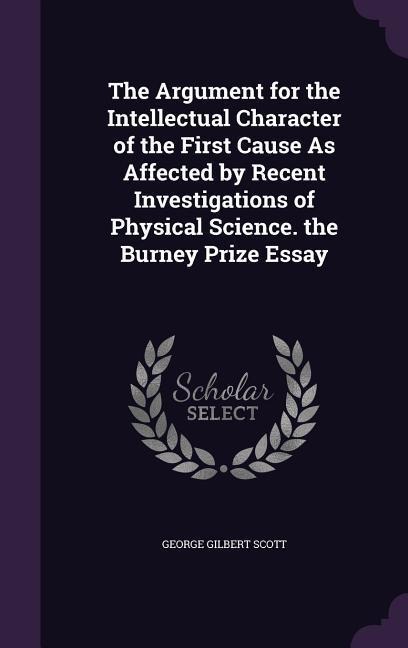 The Argument for the Intellectual Character of the First Cause As Affected by Recent Investigations of Physical Science. the Burney Prize Essay