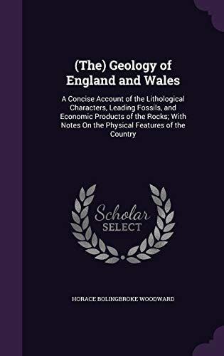 (The) Geology of England and Wales A Concise Account of the Lithological Characters, Leading Fossils, and Economic Products of the Rocks; With Notes On the Physical Features of the Country