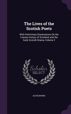 The Lives of the Scotish Poets: With Preliminary Dissertations On the Literary History of Scotland, and the Early Scotish Drama, Volume 2