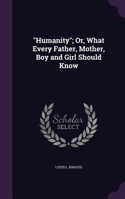 "Humanity"; Or, What Every Father, Mother, Boy and Girl Should Know
