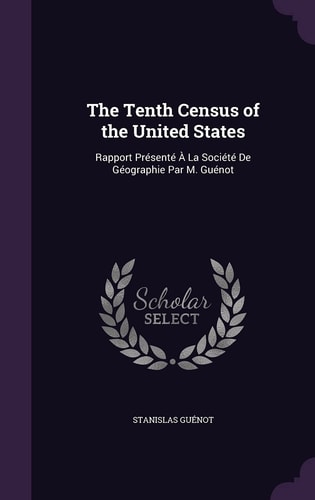 The Tenth Census of the United States Rapport Présenté À La Société De Géographie Par M. Guénot