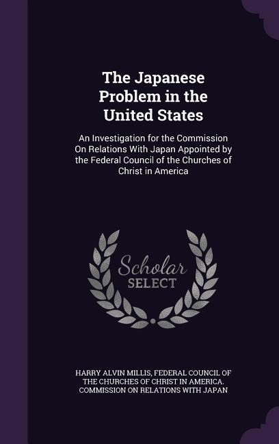 The Japanese Problem in the United States: An Investigation for the Commission On Relations With Japan Appointed by the Federal Council of the Churches of Christ in America