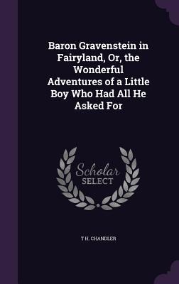 Baron Gravenstein in Fairyland, Or, the Wonderful Adventures of a Little Boy Who Had All He Asked For