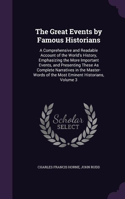 The Great Events by Famous Historians: A Comprehensive and Readable Account of the Worlds History, Emphasizing the More Important Events, and Presenting These As Complete Narratives in the Master-Words of the Most Eminent Historians, Volume 3