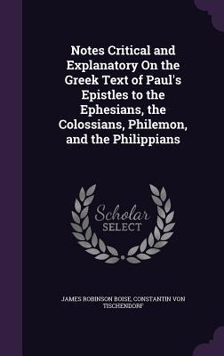 Notes Critical and Explanatory On the Greek Text of Paul's Epistles to the Ephesians, the Colossians, Philemon, and the Philippians