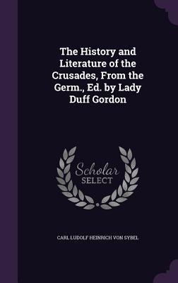 The History and Literature of the Crusades, From the Germ., Ed. by Lady Duff Gordon