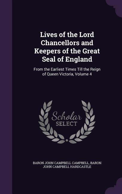 Lives of the Lord Chancellors and Keepers of the Great Seal of England: From the Earliest Times Till the Reign of Queen Victoria, Volume 4