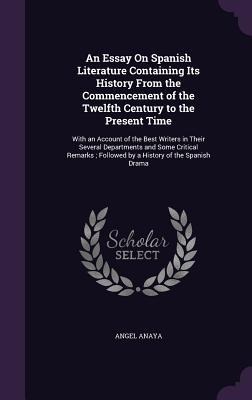 An Essay On Spanish Literature Containing Its History From the Commencement of the Twelfth Century to the Present Time: With an Account of the Best Wr