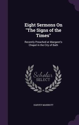 Eight Sermons On "The Signs of the Times": Recently Preached at Margaret's Chapel in the City of Bath