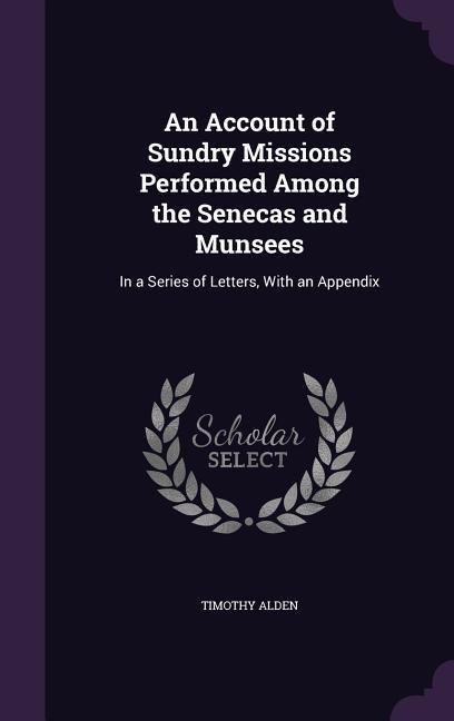 An Account of Sundry Missions Performed Among the Senecas and Munsees: In a Series of Letters, With an Appendix