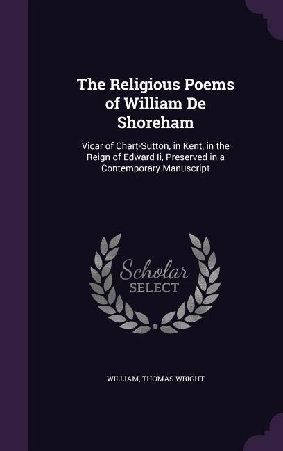 The Religious Poems of William De Shoreham: Vicar of Chart-Sutton, in Kent, in the Reign of Edward Ii, Preserved in a Contemporary Manuscript