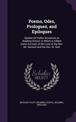 Poems, Odes, Prologues, and Epilogues: Spoken On Public Occasions at Reading School, to Which Is Added Some Account of the Lives of the Rev. Mr. Benwell and the Rev. Dr. Butt
