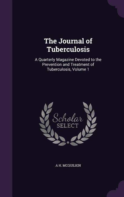 The Journal of Tuberculosis: A Quarterly Magazine Devoted to the Prevention and Treatment of Tuberculosis, Volume 1