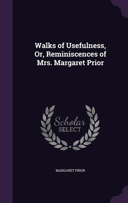 Walks of Usefulness, Or, Reminiscences of Mrs. Margaret Prior