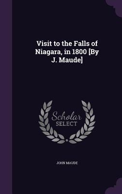 Visit to the Falls of Niagara, in 1800 [By J. Maude]