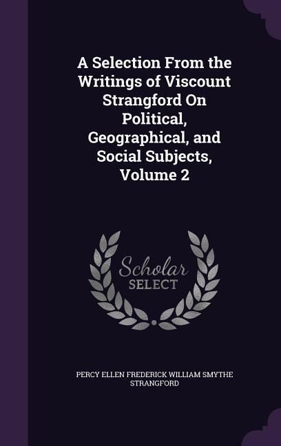 A Selection From the Writings of Viscount Strangford On Political, Geographical, and Social Subjects, Volume 2