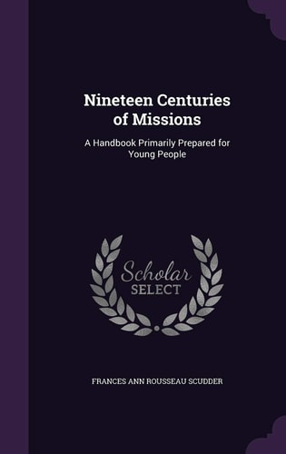 Nineteen Centuries of Missions A Handbook Primarily Prepared for Young People