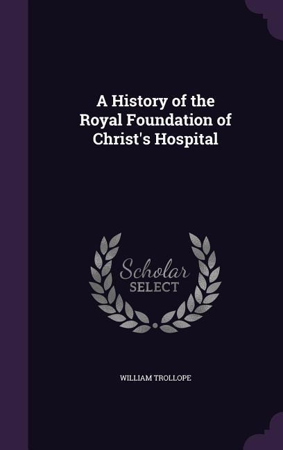 A History of the Royal Foundation of Christs Hospital