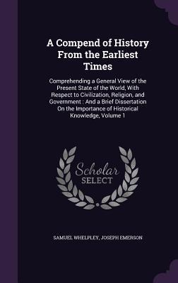 A Compend of History From the Earliest Times: Comprehending a General View of the Present State of the World, With Respect to Civilization, Religion, and Government: And a Brief Dissertation On the Importance of Historical Knowledge, Volume 1