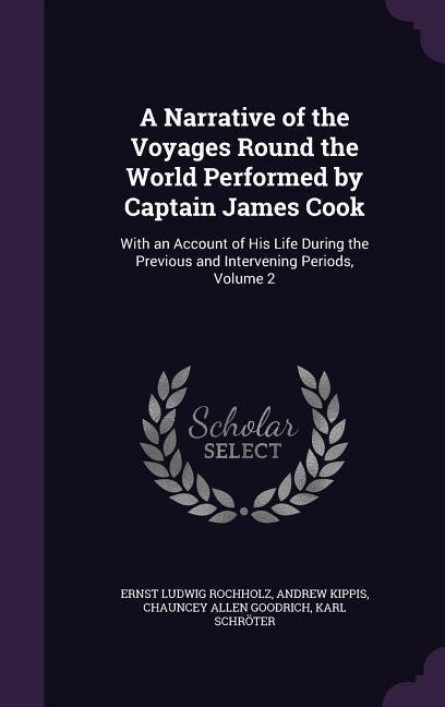A   Narrative of the Voyages Round the World Performed by Captain James Cook: With an Account of His Life During the Previous and Intervening Periods,