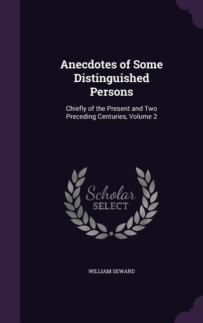 Anecdotes of Some Distinguished Persons: Chiefly of the Present and Two Preceding Centuries, Volume 2