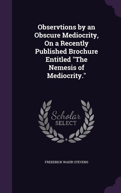 Observtions by an Obscure Mediocrity, On a Recently Published Brochure Entitled The Nemesis of Mediocrity.