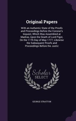 Original Papers: With an Authentic State of the Proofs and Proceedings Before the Coroners Inquest, Which Was Assembled at Madras, Upo