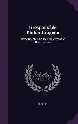 Irresponsible Philanthropists: Some Chapters On the Employment of Gentlewomen