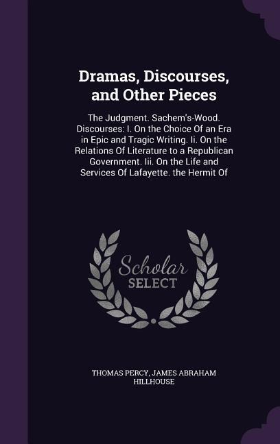 Dramas, Discourses, and Other Pieces: The Judgment. Sachems-Wood. Discourses: I. On the Choice Of an Era in Epic and Tragic Writing. Ii. On the Relations Of Literature to a Republican Government. Iii. On the Life and Services Of Lafayette. the Hermit Of
