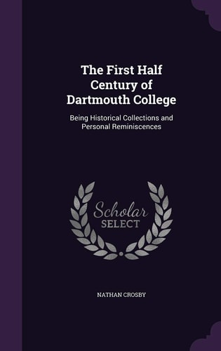 The First Half Century of Dartmouth College Being Historical Collections and Personal Reminiscences