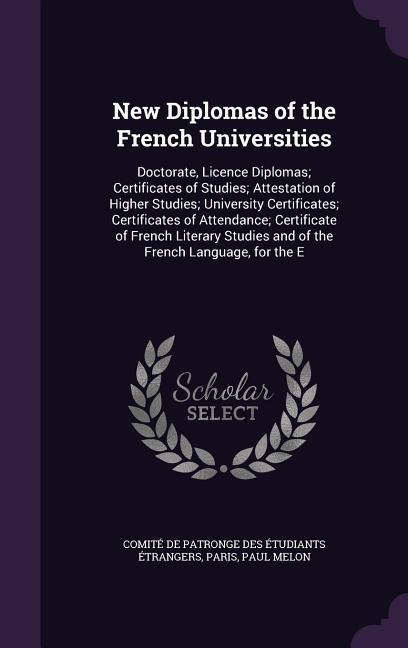 New Diplomas of the French Universities: Doctorate, Licence Diplomas; Certificates of Studies; Attestation of Higher Studies; University Certificates; Certificates of Attendance; Certificate of French Literary Studies and of the French Language, for the E