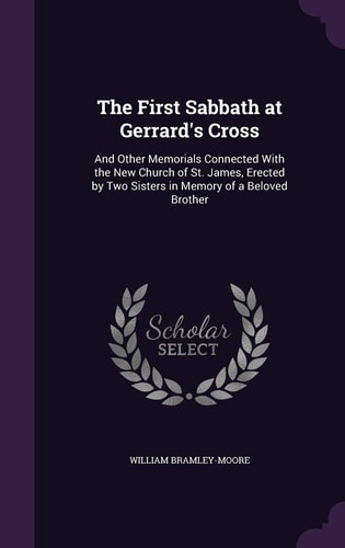 The First Sabbath at Gerrard's Cross And Other Memorials Connected With the New Church of St. James, Erected by Two Sisters in Memory of a Beloved Brother