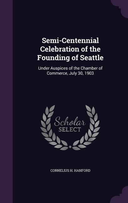 Semi-Centennial Celebration of the Founding of Seattle: Under Auspices of the Chamber of Commerce, July 30, 1903