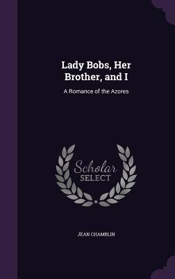 Lady Bobs, Her Brother, and I: A Romance of the Azores