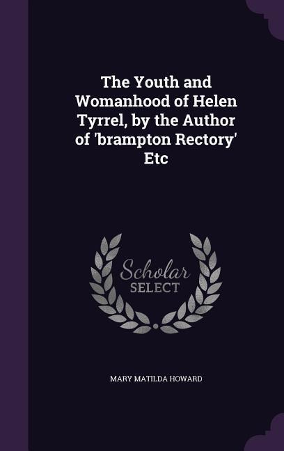The Youth and Womanhood of Helen Tyrrel, by the Author of brampton Rectory Etc