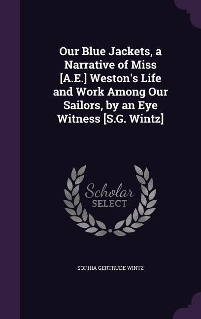 Our Blue Jackets, a Narrative of Miss [A.E.] Westons Life and Work Among Our Sailors, by an Eye Witness [S.G. Wintz]