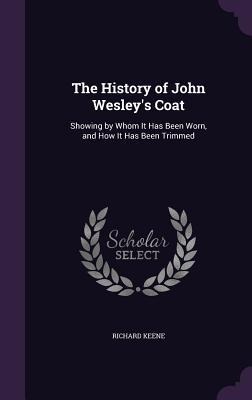 The History of John Wesley's Coat: Showing by Whom It Has Been Worn, and How It Has Been Trimmed