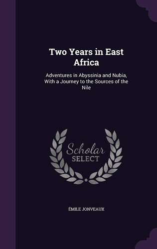 Two Years in East Africa Adventures in Abyssinia and Nubia, With a Journey to the Sources of the Nile
