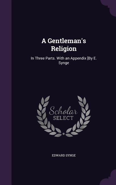 A Gentlemans Religion: In Three Parts. With an Appendix [By E. Synge