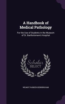 A Handbook of Medical Pathology: For the Use of Students in the Museum of St. Bartholomews Hospital