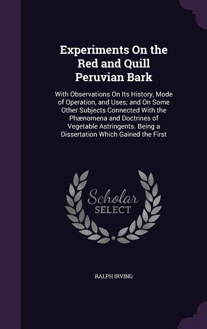 Experiments On the Red and Quill Peruvian Bark: With Observations On Its History, Mode of Operation, and Uses; and On Some Other Subjects Connected Wi
