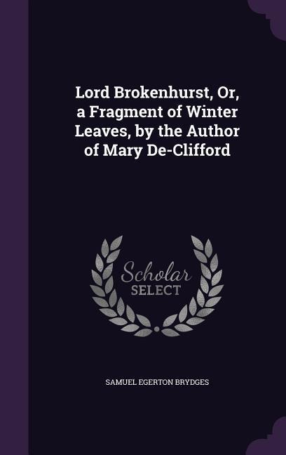 Lord Brokenhurst, Or, a Fragment of Winter Leaves, by the Author of Mary De-Clifford