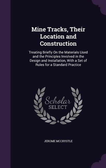 Mine Tracks, Their Location and Construction: Treating Briefly On the Materials Used and the Principles Involved in the Design and Installation, With