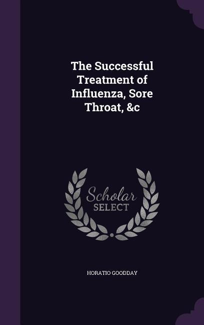 The Successful Treatment of Influenza, Sore Throat, &c